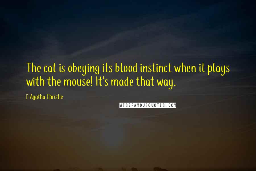 Agatha Christie Quotes: The cat is obeying its blood instinct when it plays with the mouse! It's made that way.