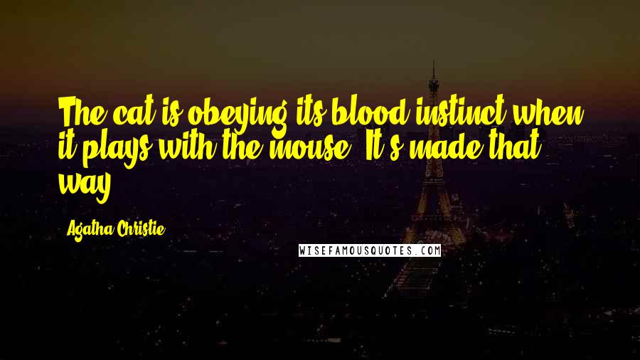 Agatha Christie Quotes: The cat is obeying its blood instinct when it plays with the mouse! It's made that way.