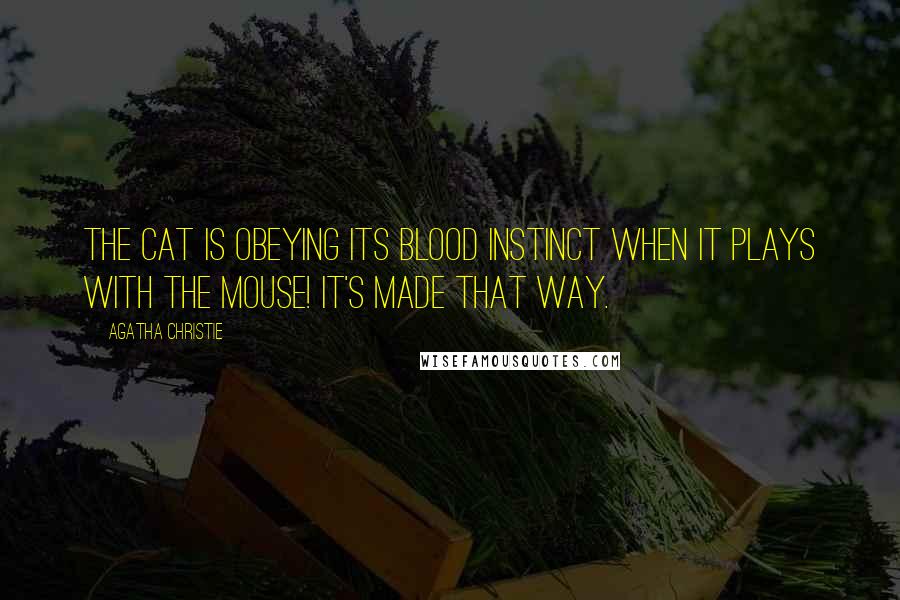 Agatha Christie Quotes: The cat is obeying its blood instinct when it plays with the mouse! It's made that way.