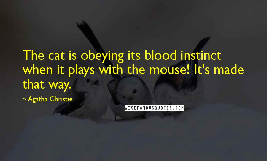 Agatha Christie Quotes: The cat is obeying its blood instinct when it plays with the mouse! It's made that way.