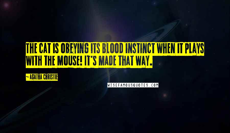 Agatha Christie Quotes: The cat is obeying its blood instinct when it plays with the mouse! It's made that way.