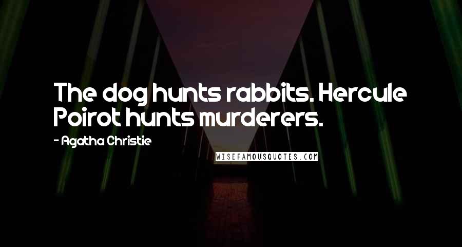 Agatha Christie Quotes: The dog hunts rabbits. Hercule Poirot hunts murderers.