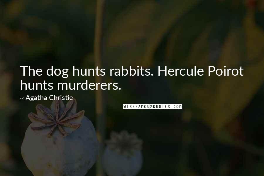 Agatha Christie Quotes: The dog hunts rabbits. Hercule Poirot hunts murderers.