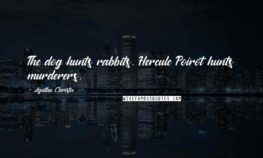 Agatha Christie Quotes: The dog hunts rabbits. Hercule Poirot hunts murderers.