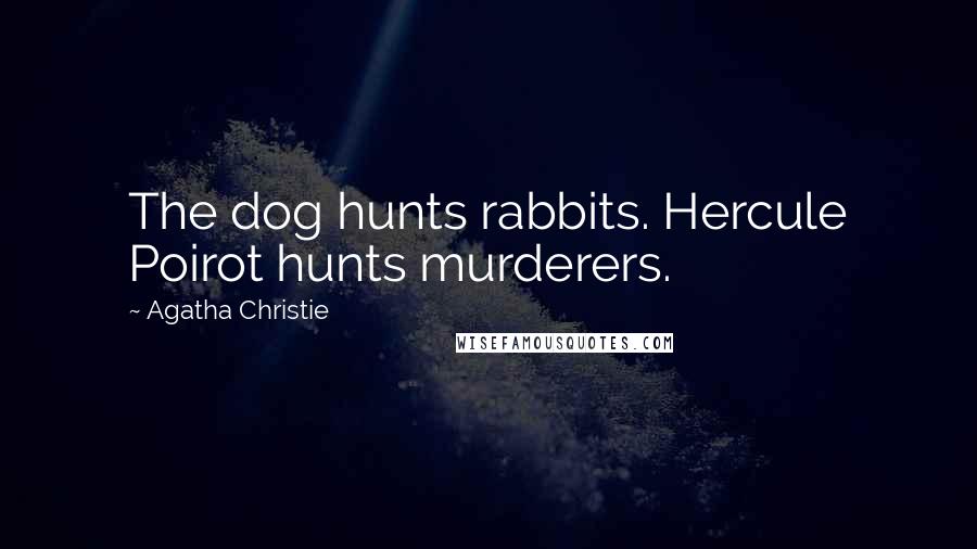 Agatha Christie Quotes: The dog hunts rabbits. Hercule Poirot hunts murderers.