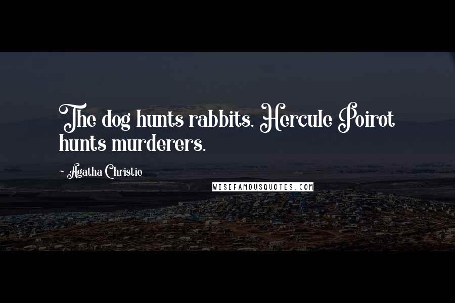 Agatha Christie Quotes: The dog hunts rabbits. Hercule Poirot hunts murderers.