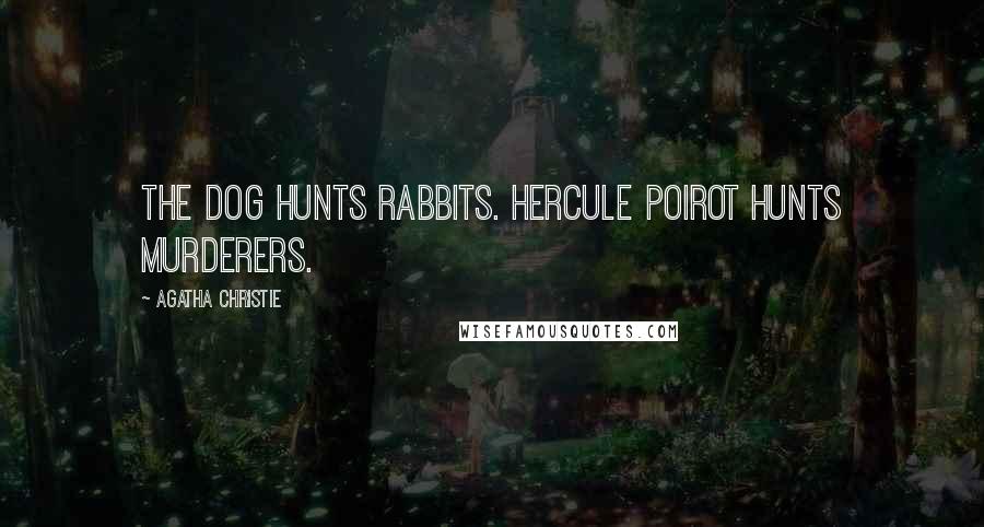 Agatha Christie Quotes: The dog hunts rabbits. Hercule Poirot hunts murderers.