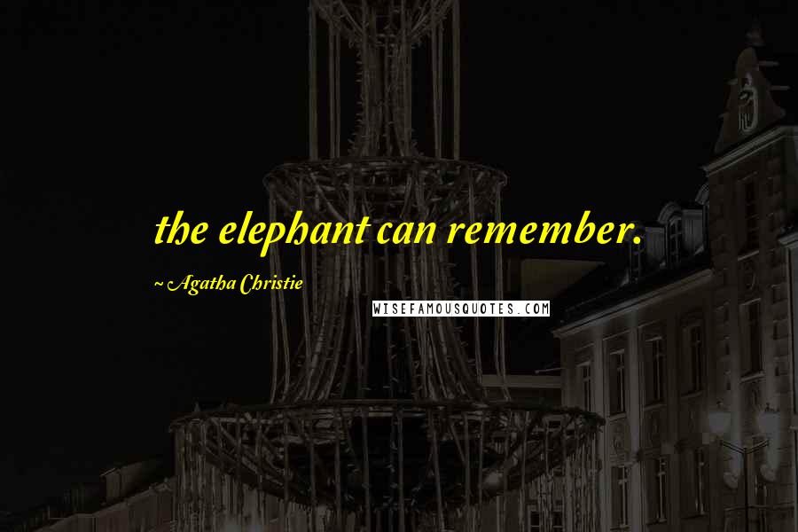 Agatha Christie Quotes: the elephant can remember.