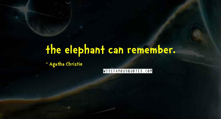 Agatha Christie Quotes: the elephant can remember.