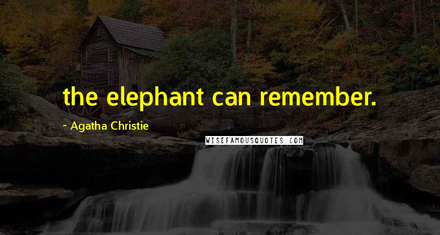 Agatha Christie Quotes: the elephant can remember.