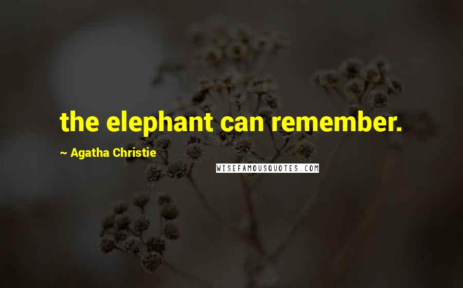 Agatha Christie Quotes: the elephant can remember.