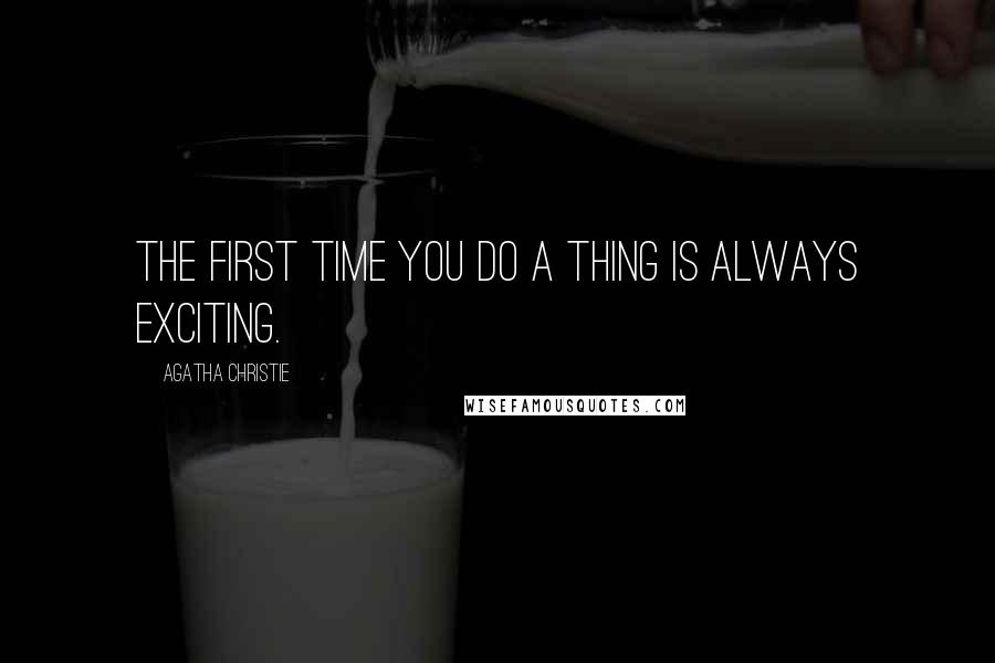 Agatha Christie Quotes: The first time you do a thing is always exciting.