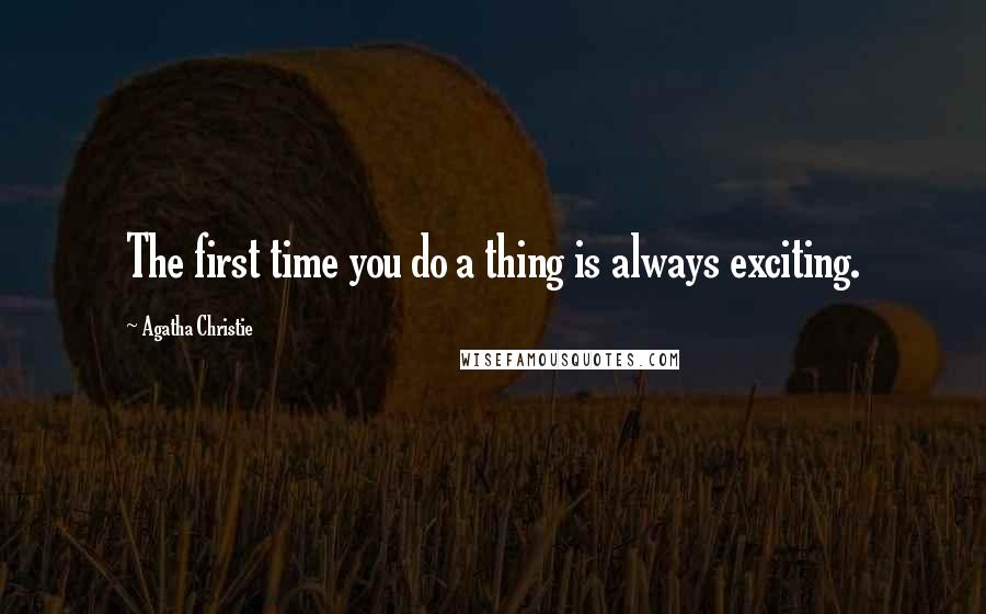 Agatha Christie Quotes: The first time you do a thing is always exciting.