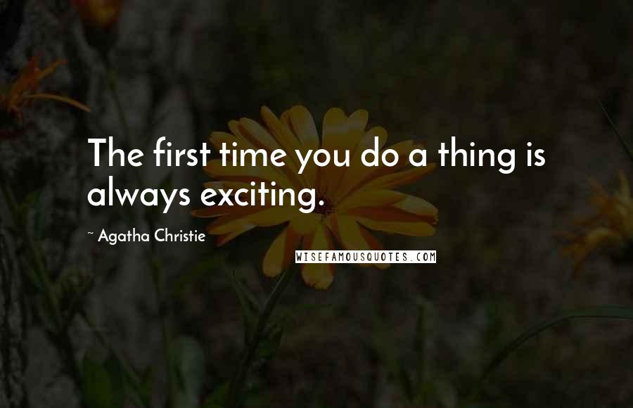 Agatha Christie Quotes: The first time you do a thing is always exciting.