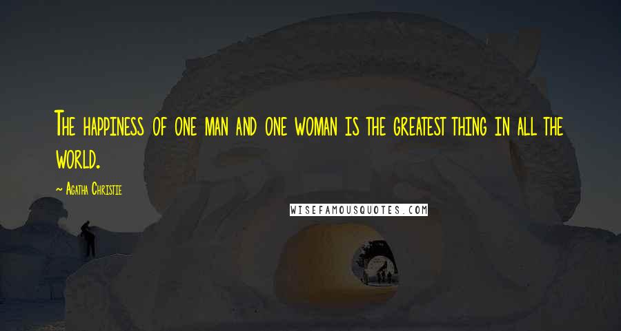 Agatha Christie Quotes: The happiness of one man and one woman is the greatest thing in all the world.