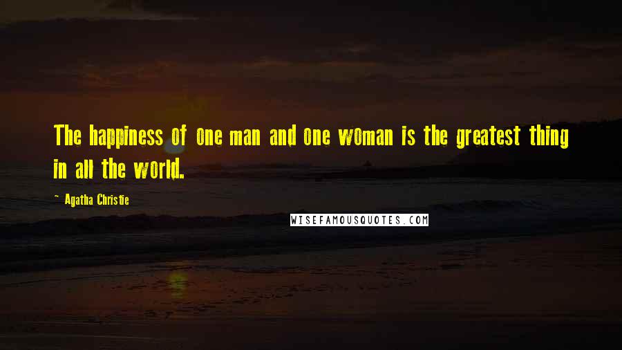 Agatha Christie Quotes: The happiness of one man and one woman is the greatest thing in all the world.