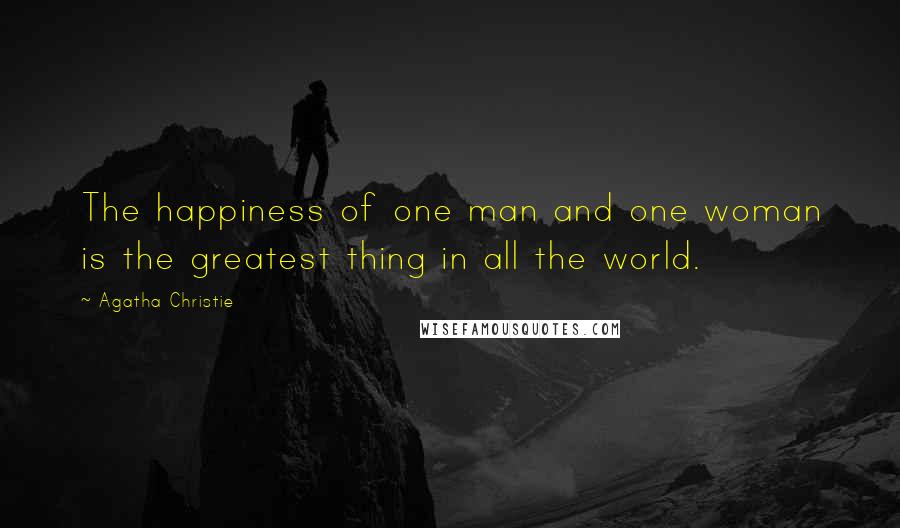 Agatha Christie Quotes: The happiness of one man and one woman is the greatest thing in all the world.