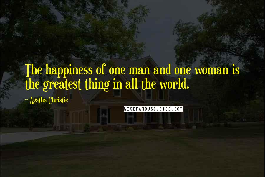 Agatha Christie Quotes: The happiness of one man and one woman is the greatest thing in all the world.