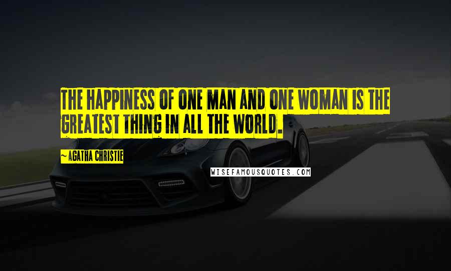 Agatha Christie Quotes: The happiness of one man and one woman is the greatest thing in all the world.