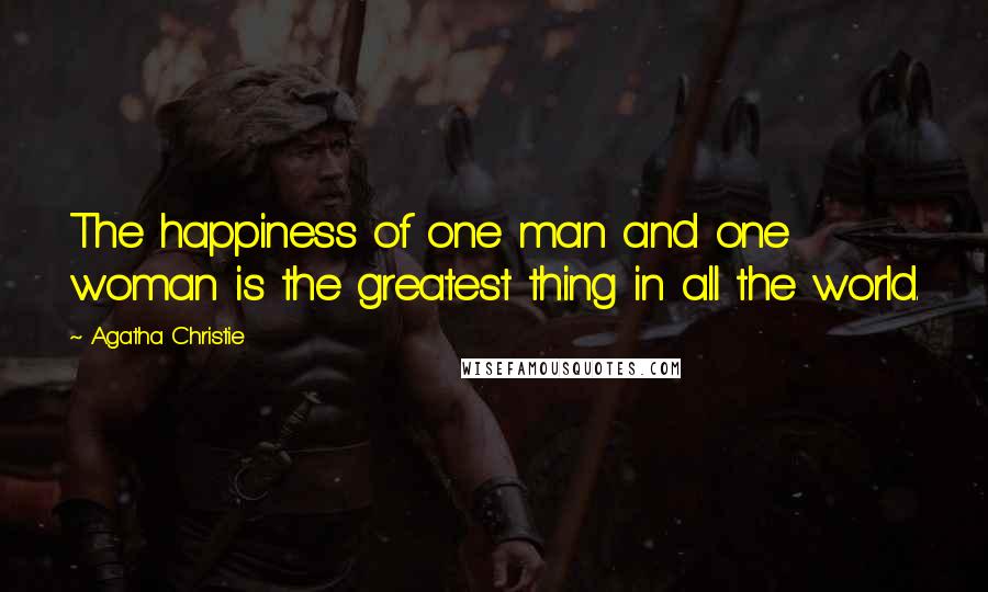 Agatha Christie Quotes: The happiness of one man and one woman is the greatest thing in all the world.