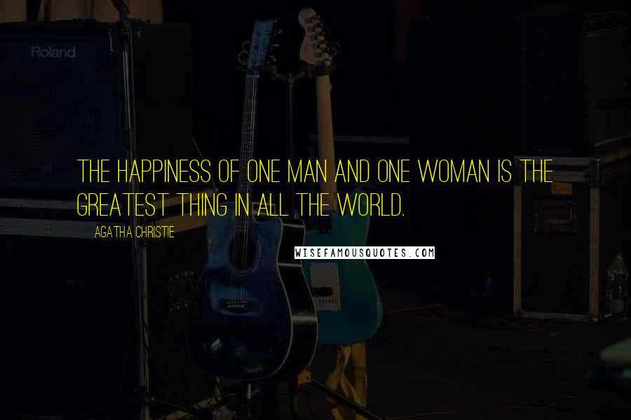 Agatha Christie Quotes: The happiness of one man and one woman is the greatest thing in all the world.