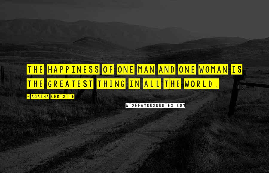 Agatha Christie Quotes: The happiness of one man and one woman is the greatest thing in all the world.