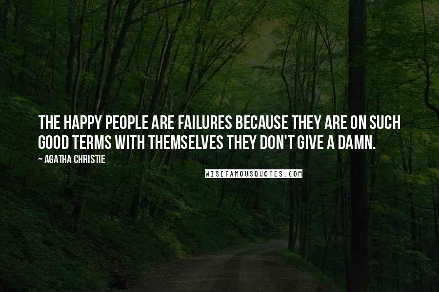 Agatha Christie Quotes: The happy people are failures because they are on such good terms with themselves they don't give a damn.