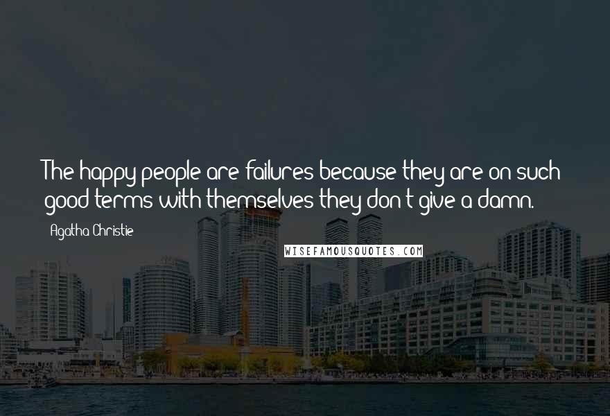 Agatha Christie Quotes: The happy people are failures because they are on such good terms with themselves they don't give a damn.