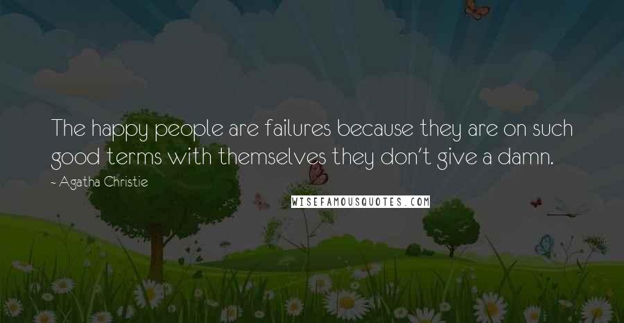 Agatha Christie Quotes: The happy people are failures because they are on such good terms with themselves they don't give a damn.