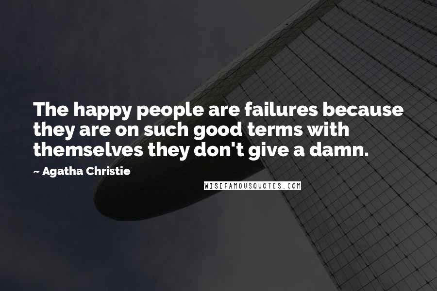 Agatha Christie Quotes: The happy people are failures because they are on such good terms with themselves they don't give a damn.