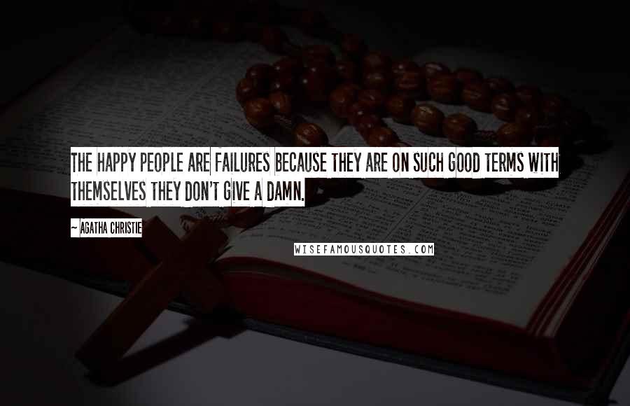 Agatha Christie Quotes: The happy people are failures because they are on such good terms with themselves they don't give a damn.