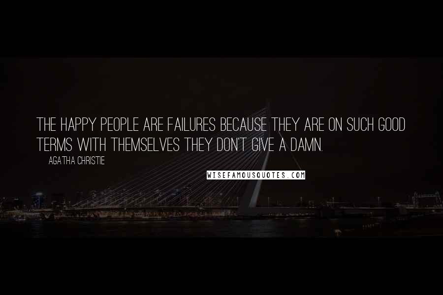 Agatha Christie Quotes: The happy people are failures because they are on such good terms with themselves they don't give a damn.