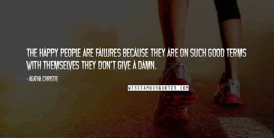 Agatha Christie Quotes: The happy people are failures because they are on such good terms with themselves they don't give a damn.