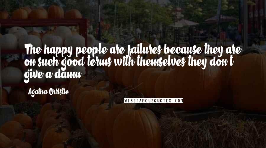 Agatha Christie Quotes: The happy people are failures because they are on such good terms with themselves they don't give a damn.