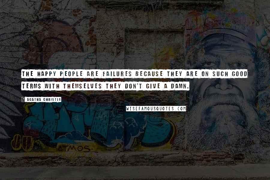 Agatha Christie Quotes: The happy people are failures because they are on such good terms with themselves they don't give a damn.