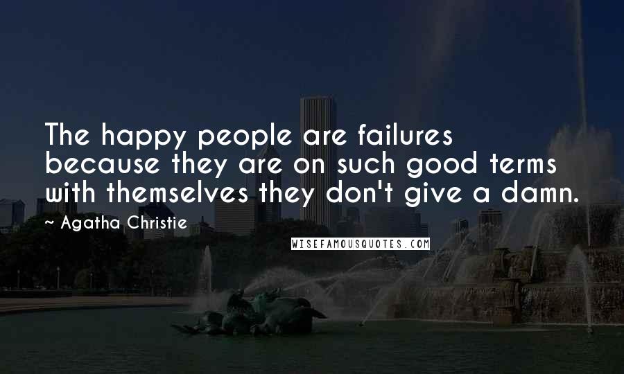 Agatha Christie Quotes: The happy people are failures because they are on such good terms with themselves they don't give a damn.