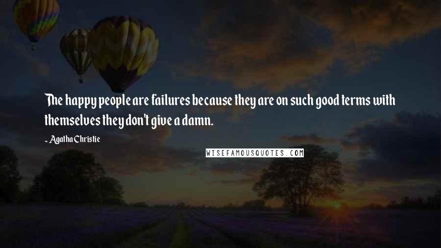 Agatha Christie Quotes: The happy people are failures because they are on such good terms with themselves they don't give a damn.