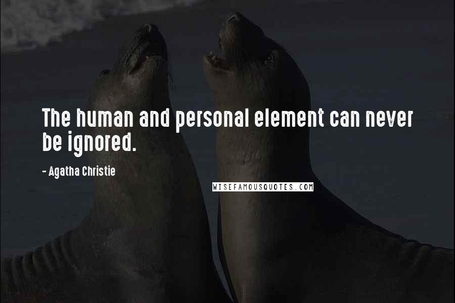 Agatha Christie Quotes: The human and personal element can never be ignored.