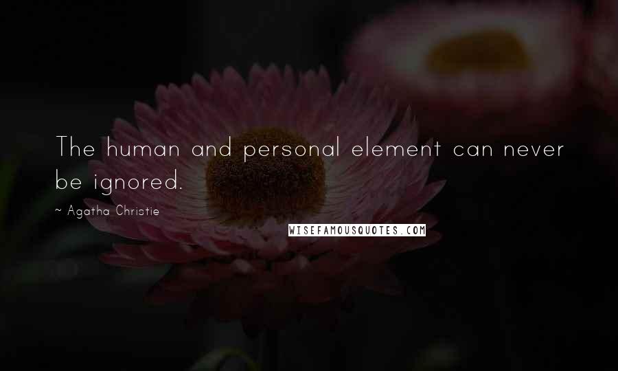 Agatha Christie Quotes: The human and personal element can never be ignored.