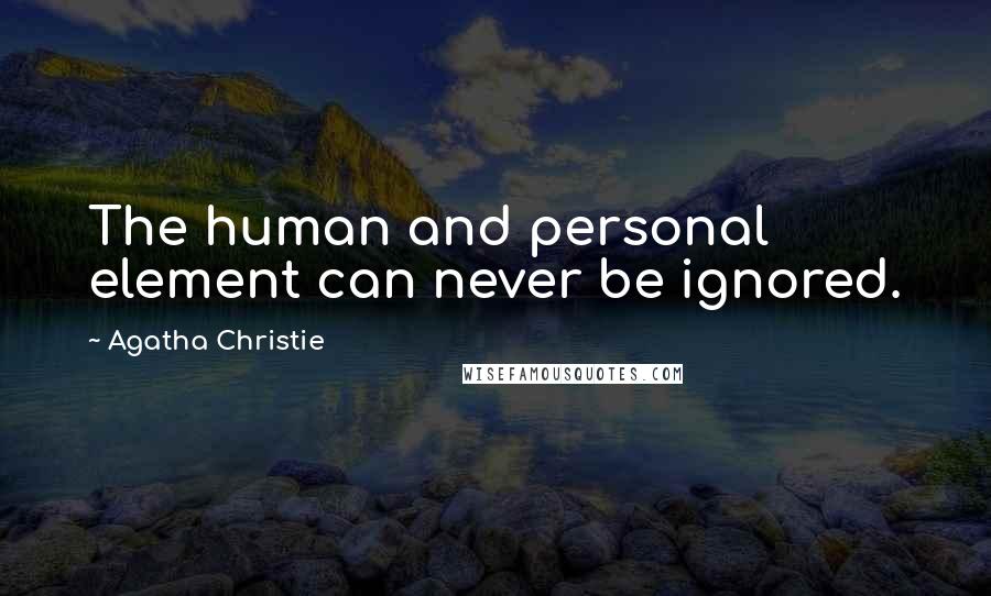 Agatha Christie Quotes: The human and personal element can never be ignored.