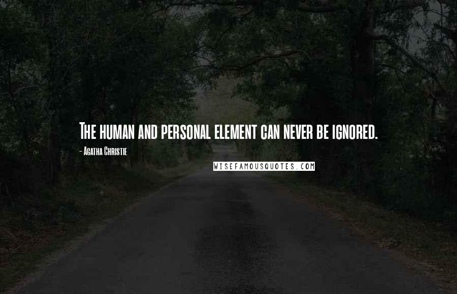 Agatha Christie Quotes: The human and personal element can never be ignored.