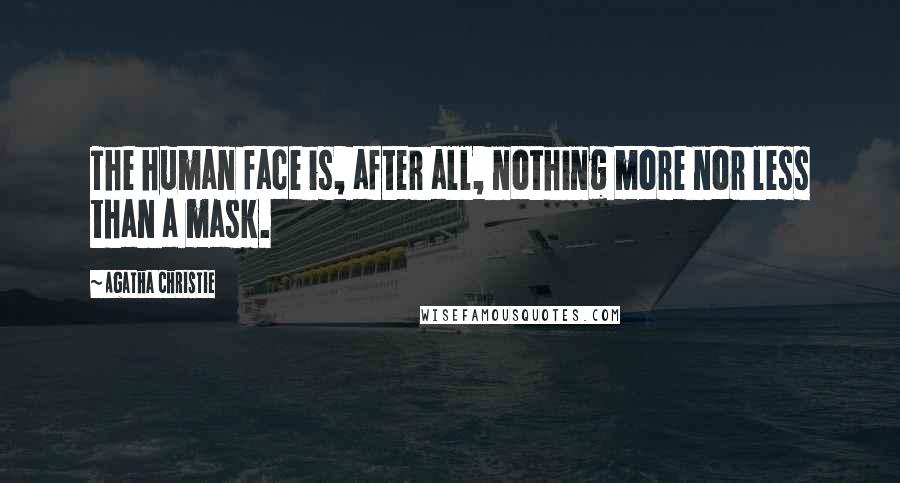 Agatha Christie Quotes: The human face is, after all, nothing more nor less than a mask.