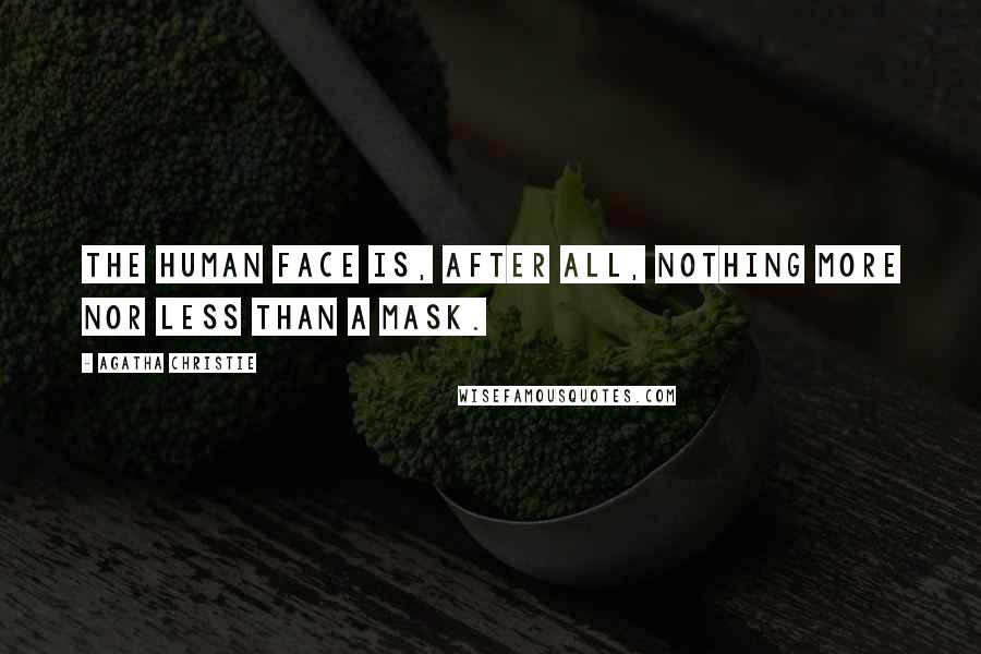 Agatha Christie Quotes: The human face is, after all, nothing more nor less than a mask.