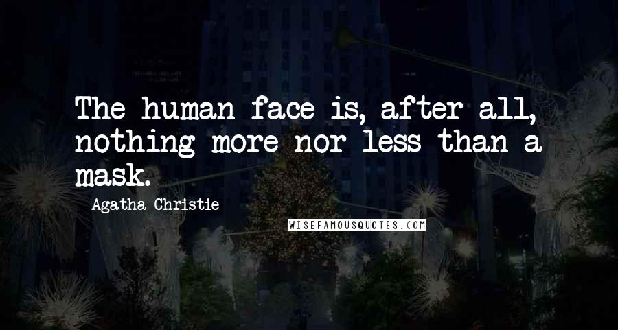 Agatha Christie Quotes: The human face is, after all, nothing more nor less than a mask.