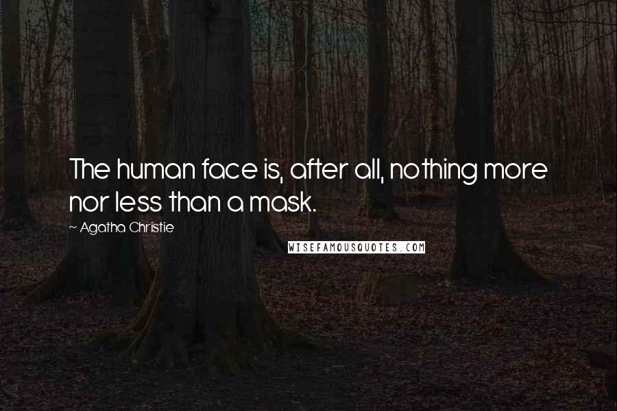 Agatha Christie Quotes: The human face is, after all, nothing more nor less than a mask.