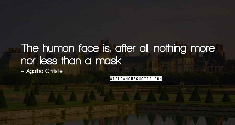 Agatha Christie Quotes: The human face is, after all, nothing more nor less than a mask.