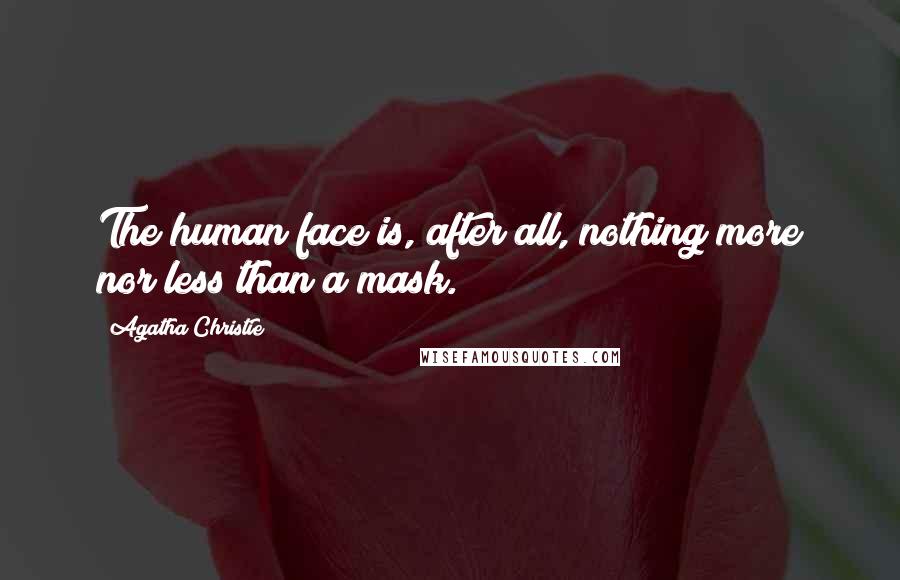 Agatha Christie Quotes: The human face is, after all, nothing more nor less than a mask.