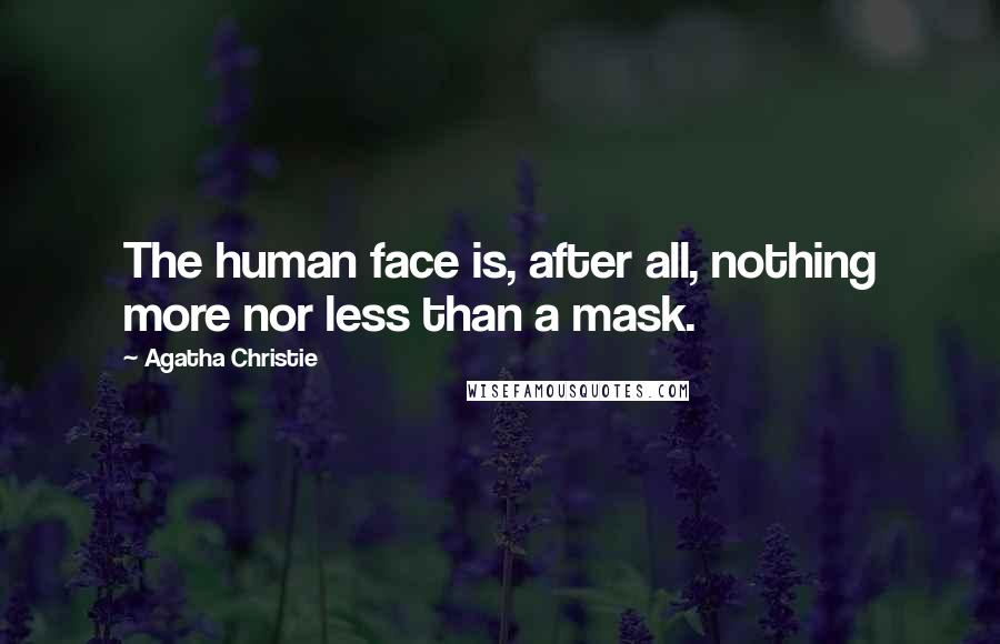 Agatha Christie Quotes: The human face is, after all, nothing more nor less than a mask.