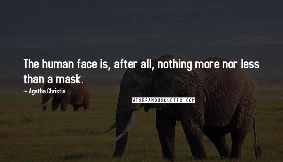 Agatha Christie Quotes: The human face is, after all, nothing more nor less than a mask.