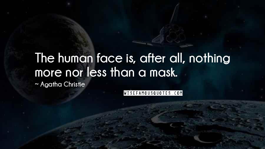 Agatha Christie Quotes: The human face is, after all, nothing more nor less than a mask.